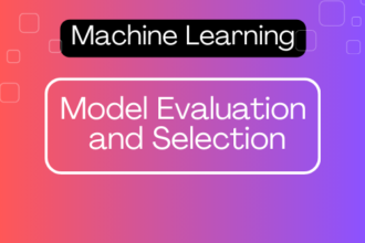 Model Evaluation and Selection in Machine Learning