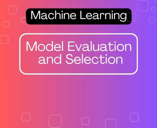 Model Evaluation and Selection in Machine Learning