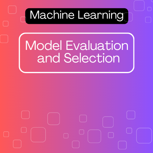 Model Evaluation and Selection in Machine Learning