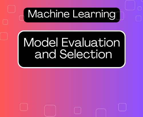 Model Evaluation and Selection in Machine Learning